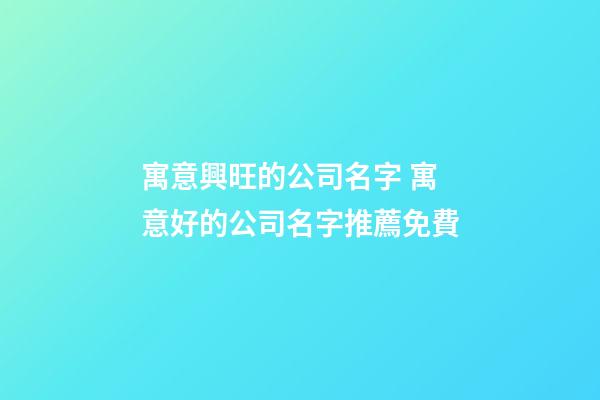 寓意興旺的公司名字 寓意好的公司名字推薦免費-第1張-公司起名-玄機派